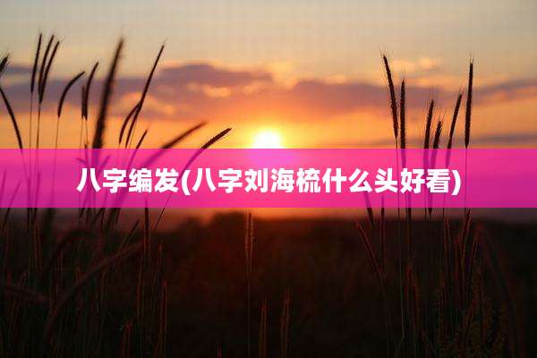 八字编发(八字刘海梳什么头好看)
