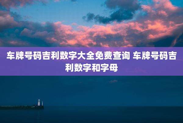 车牌号码吉利数字大全免费查询 车牌号码吉利数字和字母