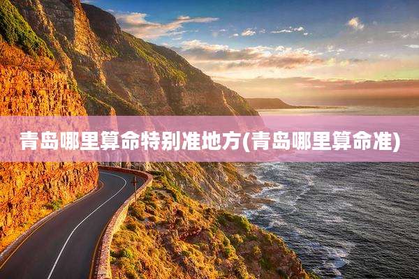 青岛哪里算命特别准地方(青岛哪里算命准)