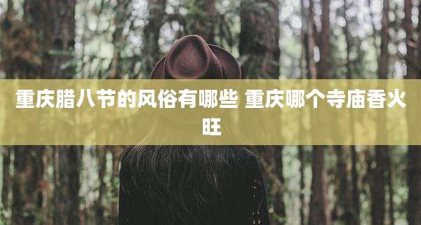 重庆腊八节的风俗有哪些 重庆哪个寺庙香火旺