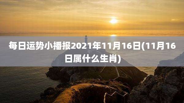 每日运势小播报2021年11月16日(11月16日属什么生肖)