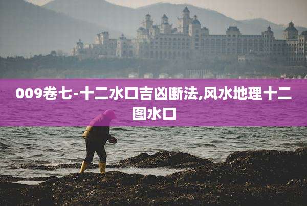 009卷七-十二水口吉凶断法,风水地理十二图水口