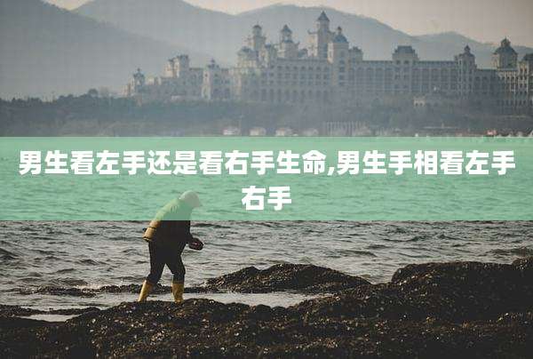 男生看左手还是看右手生命,男生手相看左手右手