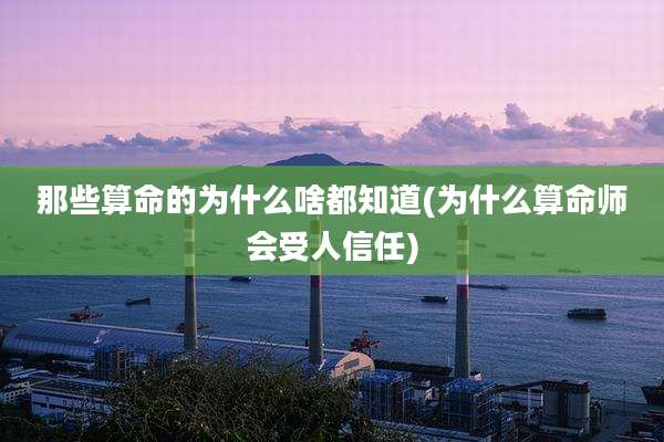 那些算命的为什么啥都知道(为什么算命师会受人信任)