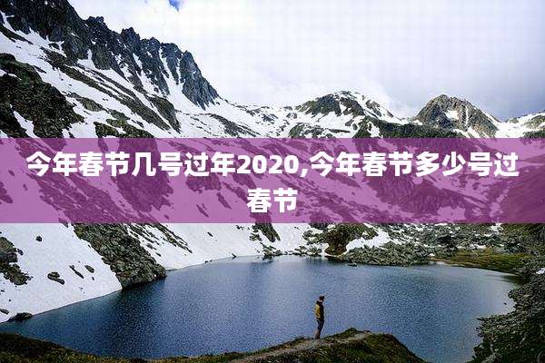 今年春节几号过年2020,今年春节多少号过春节