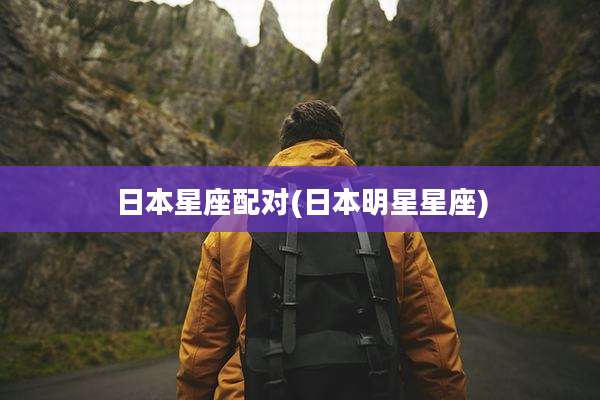 日本星座配对(日本明星星座)