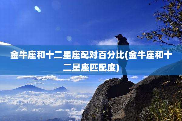 金牛座和十二星座配对百分比(金牛座和十二星座匹配度)