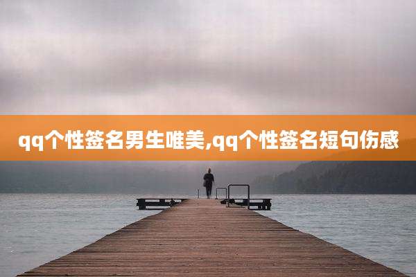 qq个性签名男生唯美,qq个性签名短句伤感