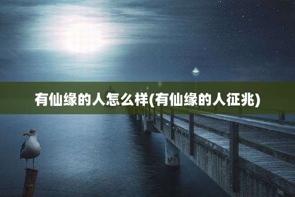 有仙缘的人怎么样(有仙缘的人征兆)