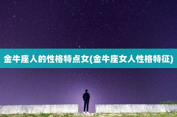 金牛座人的性格特点女(金牛座女人性格特征)