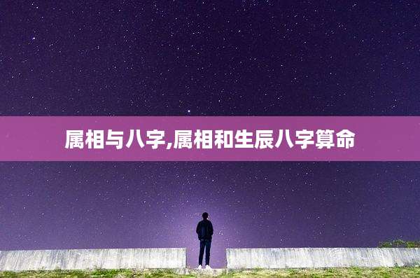 属相与八字,属相和生辰八字算命