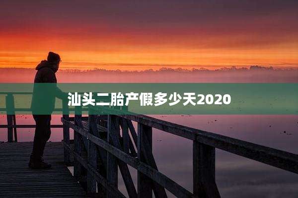 汕头二胎产假多少天2020