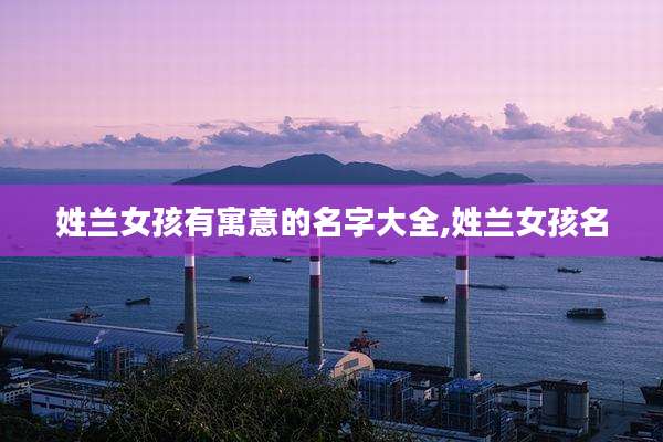 姓兰女孩有寓意的名字大全,姓兰女孩名