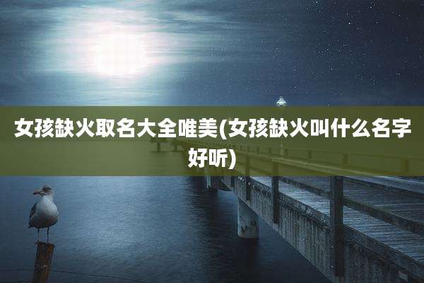 女孩缺火取名大全唯美(女孩缺火叫什么名字好听)