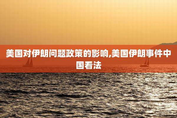 美国对伊朗问题政策的影响,美国伊朗事件中国看法