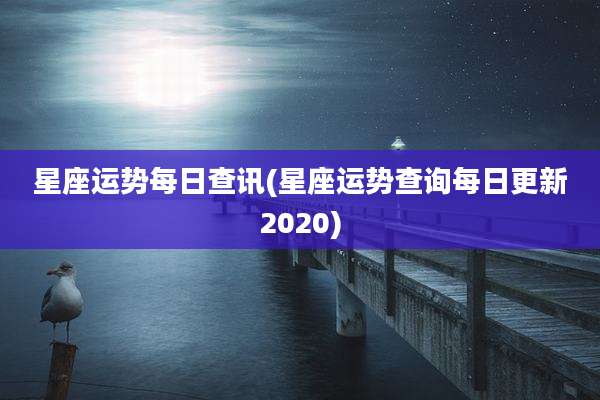 星座运势每日查讯(星座运势查询每日更新2020)