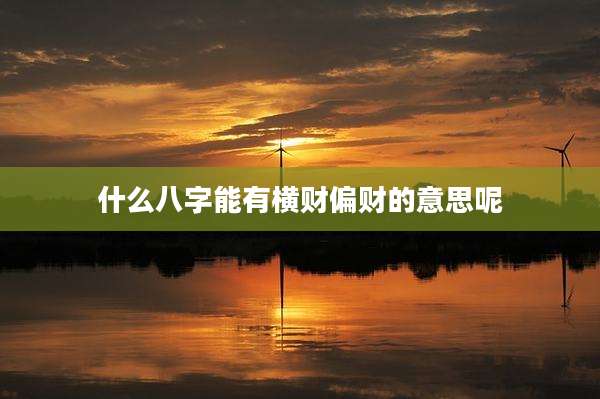 什么八字能有横财偏财的意思呢