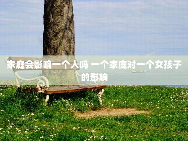 家庭会影响一个人吗 一个家庭对一个女孩子的影响