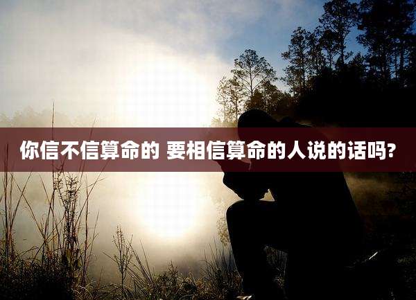 你信不信算命的 要相信算命的人说的话吗?