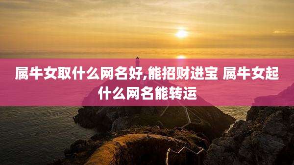 属牛女取什么网名好,能招财进宝 属牛女起什么网名能转运