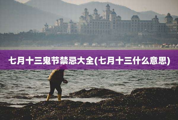 七月十三鬼节禁忌大全(七月十三什么意思)