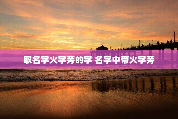 取名字火字旁的字 名字中带火字旁