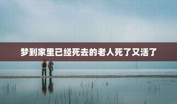 梦到家里已经死去的老人死了又活了