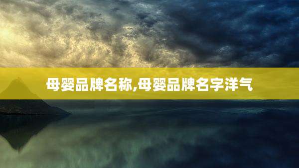 母婴品牌名称,母婴品牌名字洋气