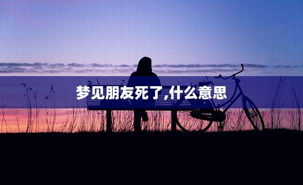 梦见朋友死了,什么意思