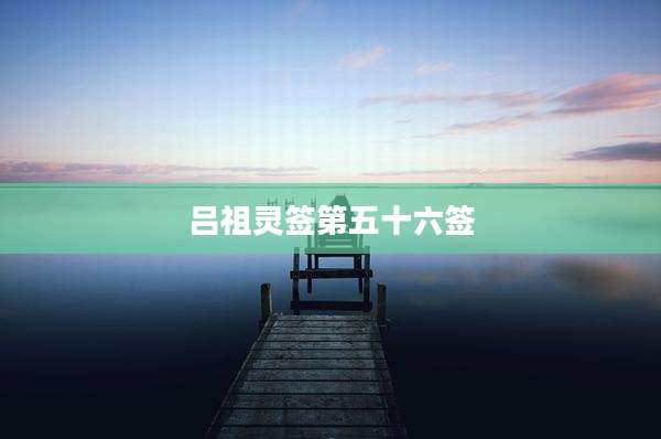 吕祖灵签第五十六签
