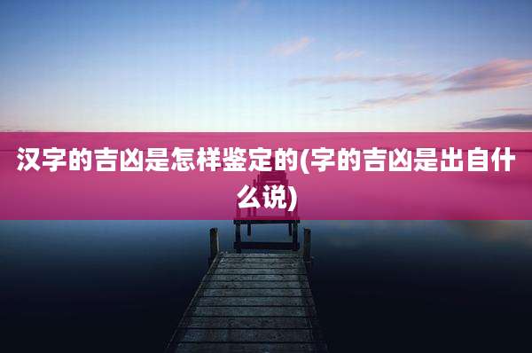 汉字的吉凶是怎样鉴定的(字的吉凶是出自什么说)