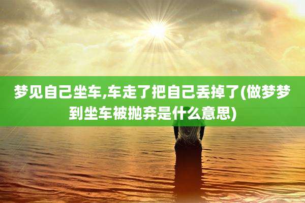 梦见自己坐车,车走了把自己丢掉了(做梦梦到坐车被抛弃是什么意思)