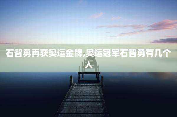 石智勇再获奥运金牌,奥运冠军石智勇有几个人
