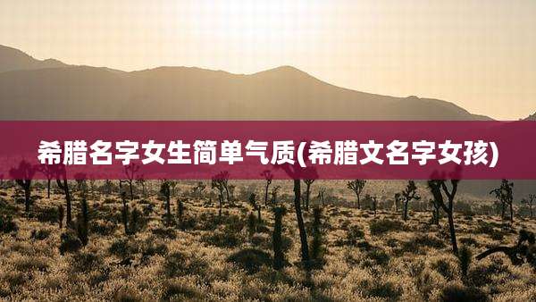 希腊名字女生简单气质(希腊文名字女孩)