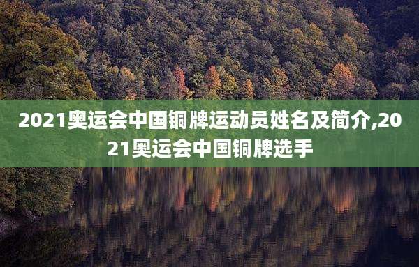 2021奥运会中国铜牌运动员姓名及简介,2021奥运会中国铜牌选手