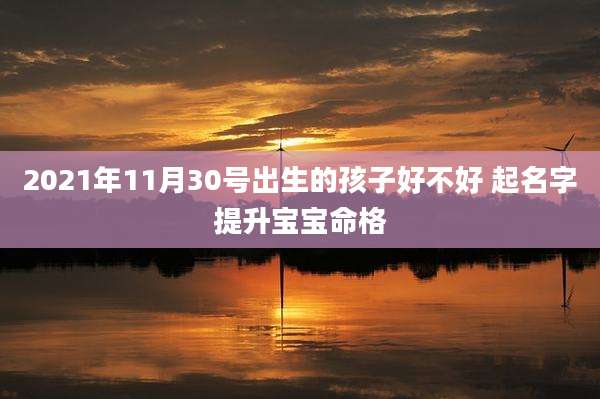 2021年11月30号出生的孩子好不好 起名字提升宝宝命格