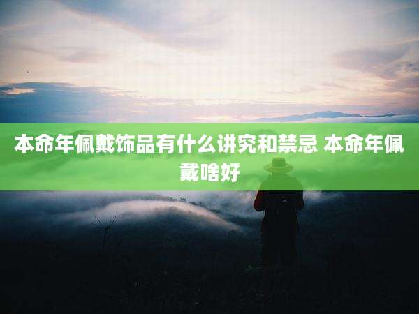 本命年佩戴饰品有什么讲究和禁忌 本命年佩戴啥好