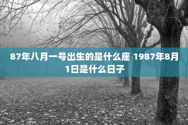 87年八月一号出生的是什么座 1987年8月1日是什么日子