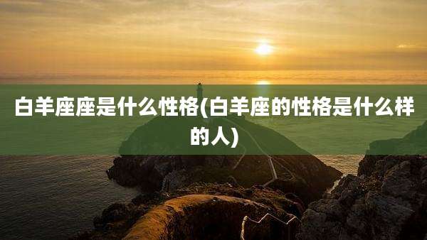 白羊座座是什么性格(白羊座的性格是什么样的人)