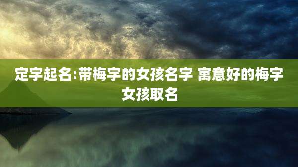 定字起名:带梅字的女孩名字 寓意好的梅字女孩取名
