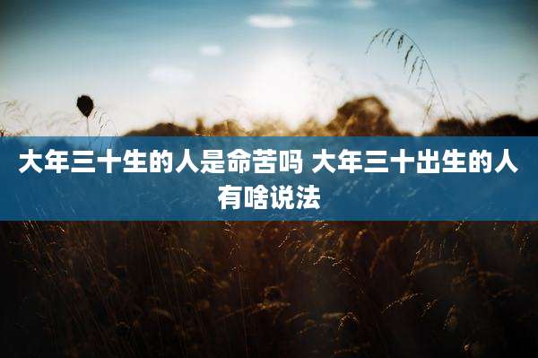 大年三十生的人是命苦吗 大年三十出生的人有啥说法