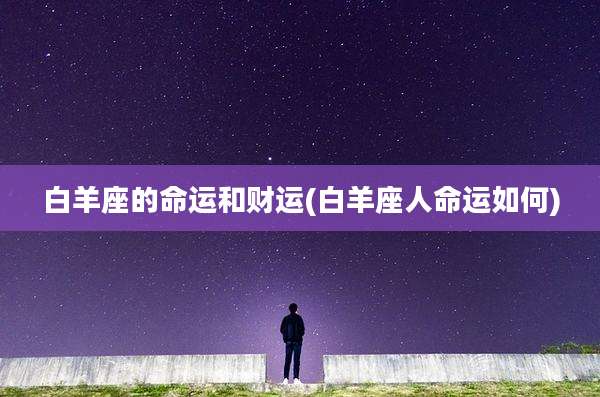 白羊座的命运和财运(白羊座人命运如何)
