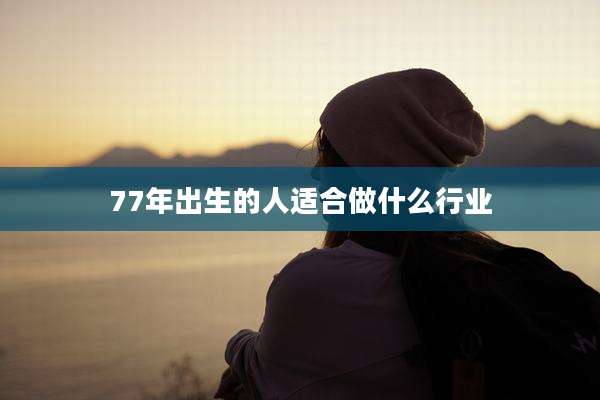 77年出生的人适合做什么行业