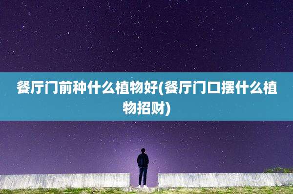 餐厅门前种什么植物好(餐厅门口摆什么植物招财)