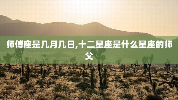 师傅座是几月几日,十二星座是什么星座的师父