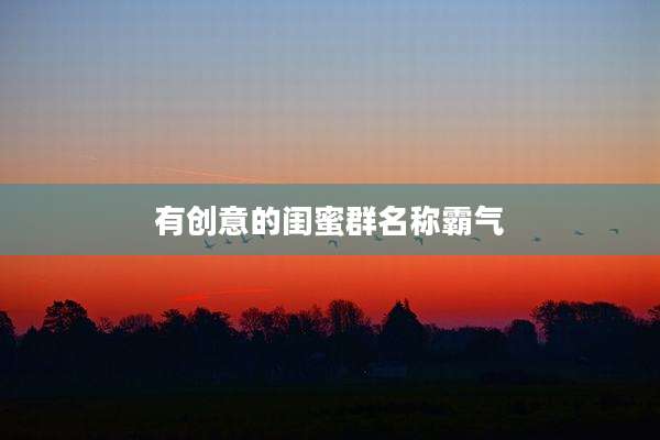 有创意的闺蜜群名称霸气