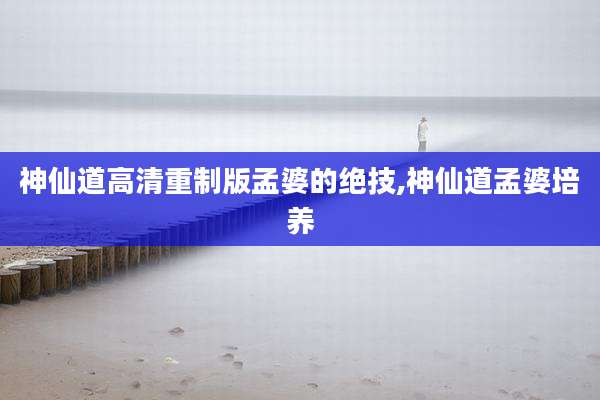 神仙道高清重制版孟婆的绝技,神仙道孟婆培养