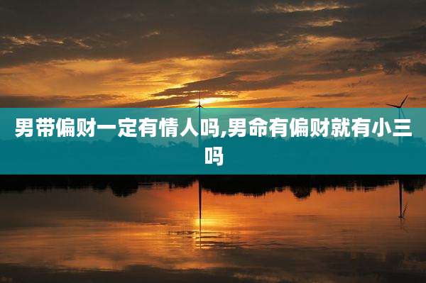 男带偏财一定有情人吗,男命有偏财就有小三吗