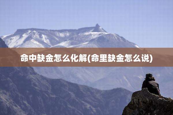 命中缺金怎么化解(命里缺金怎么说)