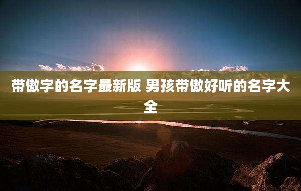 带傲字的名字最新版 男孩带傲好听的名字大全